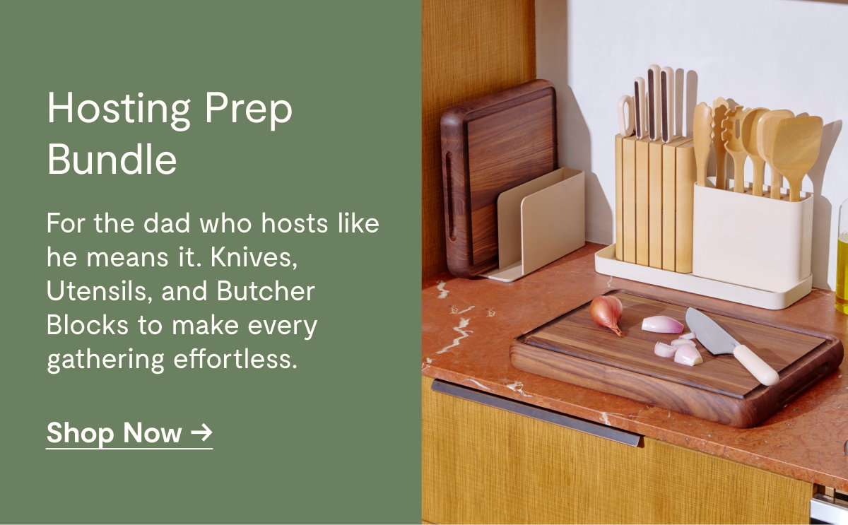 Hosting Prep Bundle  For the dad who hosts like he means it. Knives, Utensils, and Butcher Blocks to make every gathering effortless.  [[Shop Now →]]