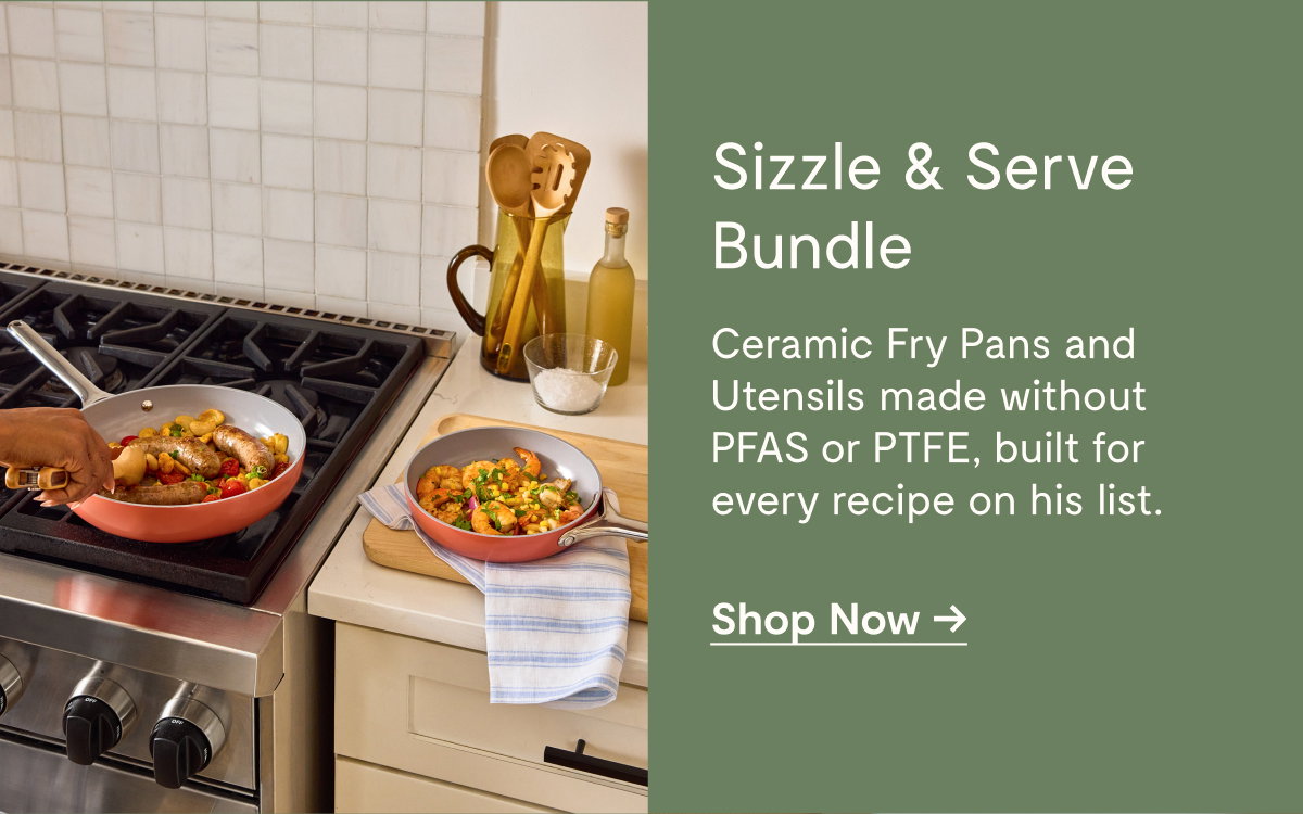 Sizzle & Serve Bundle  Ceramic Fry Pans and Utensils made without PFAS or PTFE, built for every recipe on his list.  [[Shop Now →]]