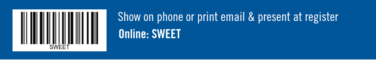 Show on phone or print email & present at register. Online: SWEET