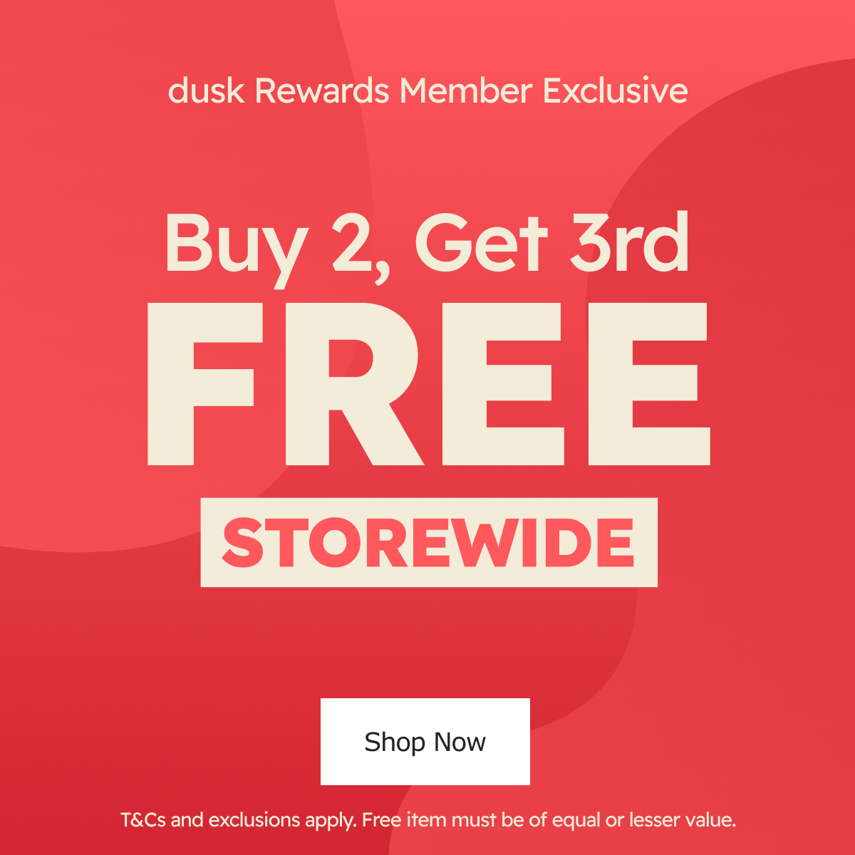 dusk Rewards Member Exclusive | Online Now | In Store Tomorrow. Buy 2 Get 2 Free Storewide