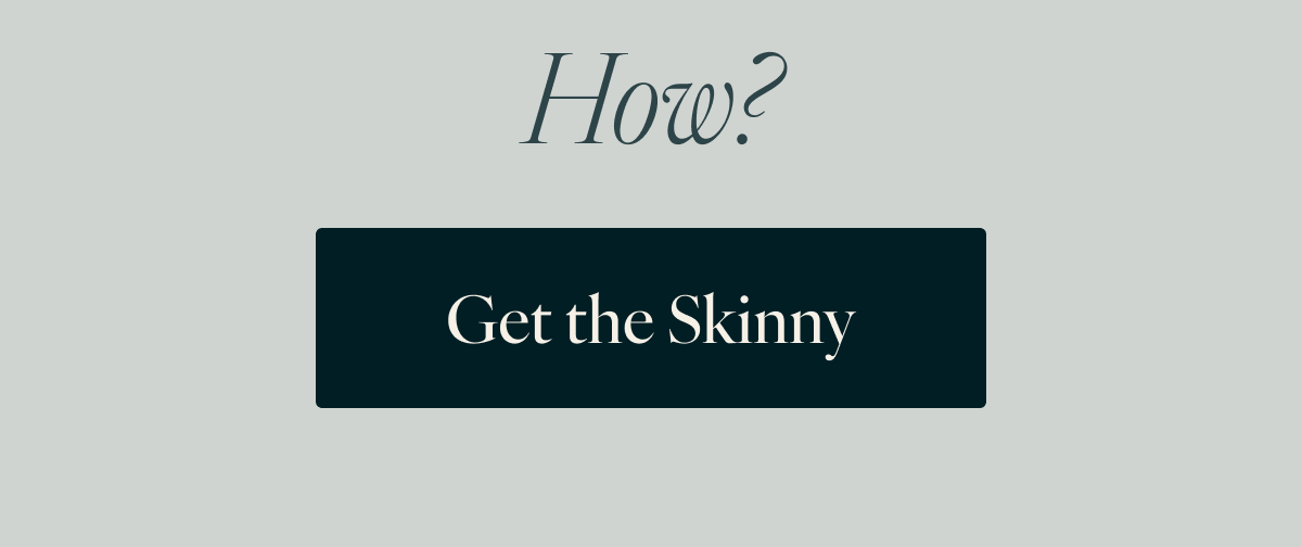 How? Get the Skinny