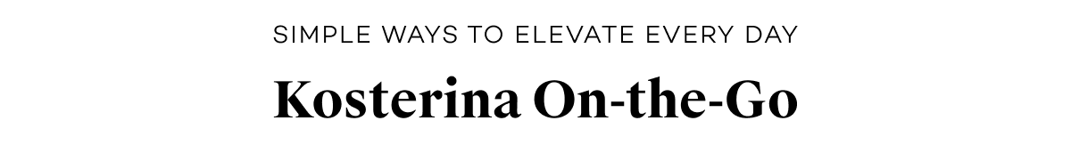 Simple Ways to Elevate Every Day. Kosterina On-the-Go