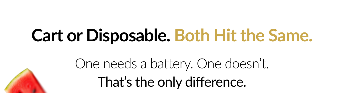 Cart or Disposable. Both Hit the Same.