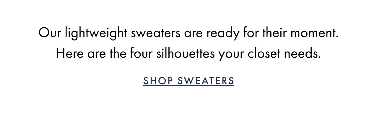 Shop sweaters. Our lightweight knits are ready for their moment. Here’s the four silhouettes every closet needs.