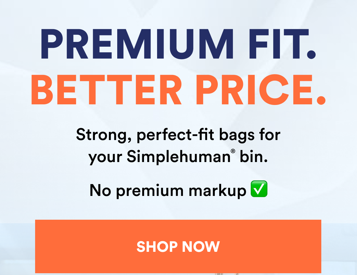 Premium fit. Better price. Strong, perfect-fit bags for your Simplehuman bin. No premium markup.