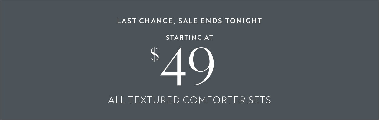 Last chance, textured comforters starting at $49 all styles plus free shipping.