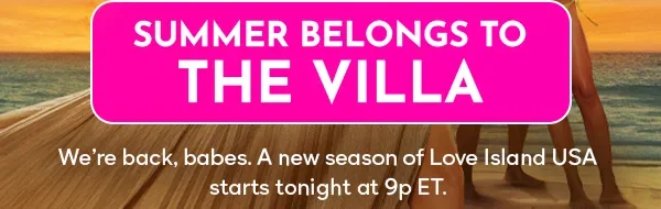 Summer Belongs to THE VILLA - We're back, babes. A new season of Love Island USA starts tonight at 9p ET.