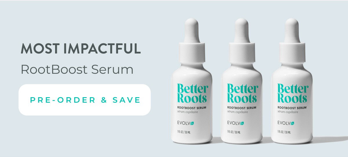 Most Impactful: RootBoost Serum. Pre-order and save on the 3-Pack.