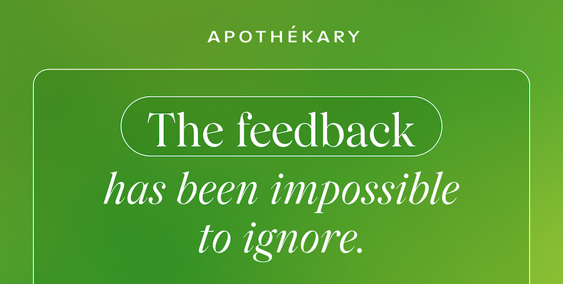 APOTHEKARY | The feedback has been impossible to ignore.