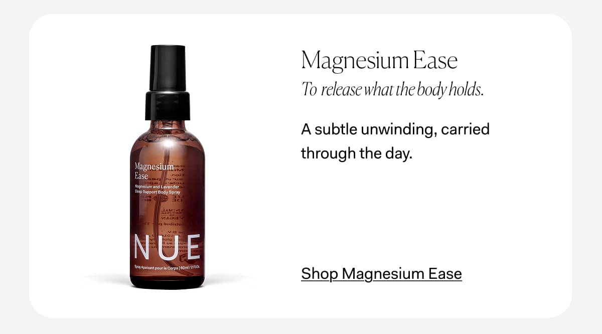 Magnesium Ease To  release what the body holds. A subtle unwinding, carried through the day. >> Shop Magnesium Ease