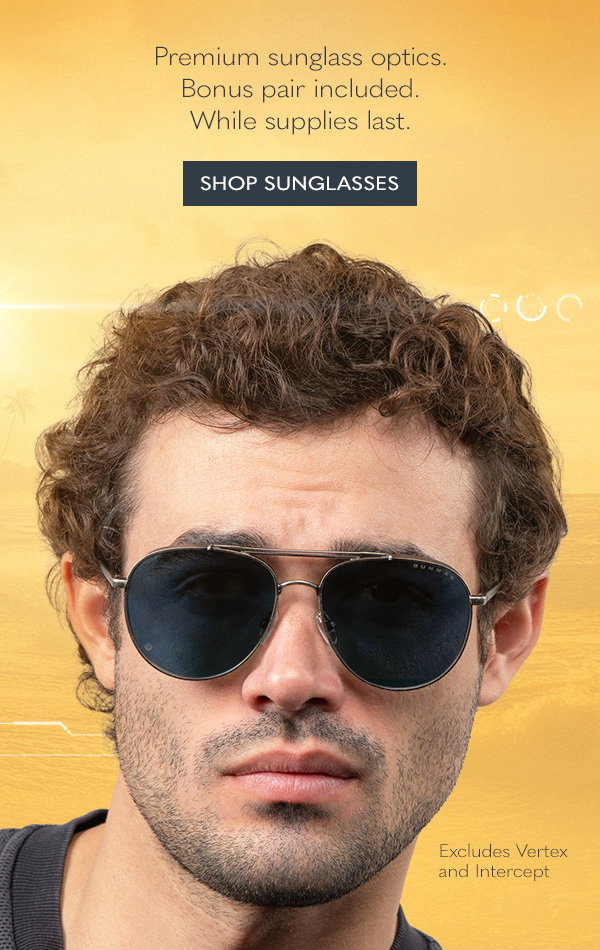 Premium sunglass optics. Bonus pair included. While supplies last. Shop Sunglasses. Excludes Vertex and Intercept.