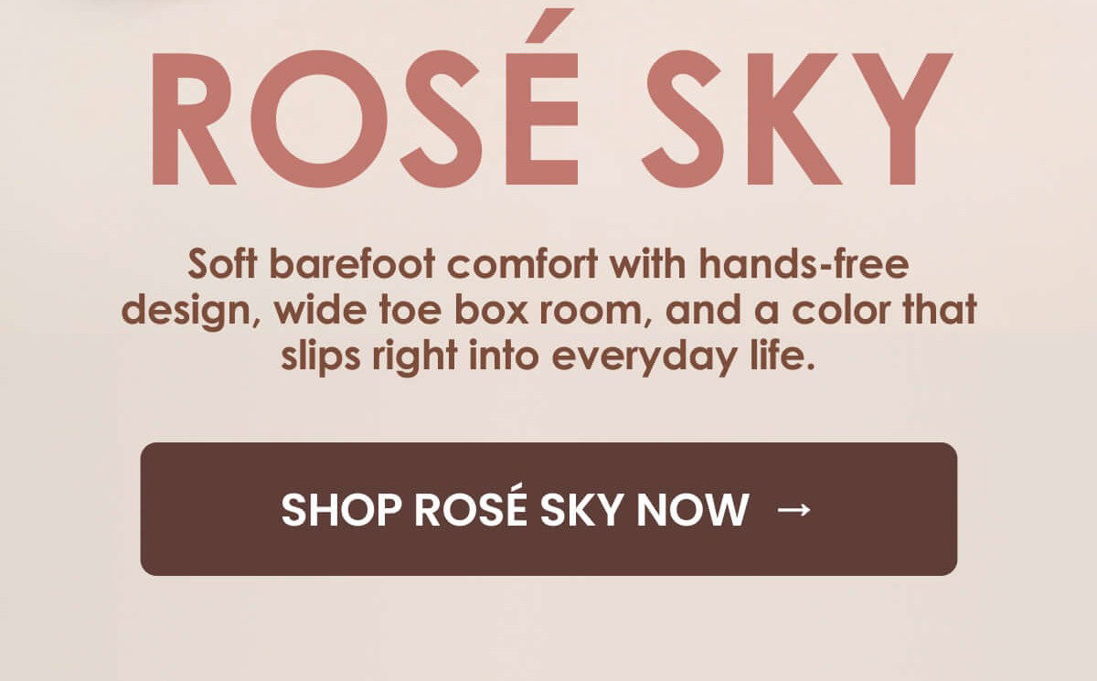 Soft barefoot comfort with hands-free design, wide toe box room, and a color that slips right into everyday life.