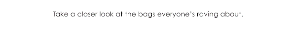 Take a closer look at the bags everyone's raving about.