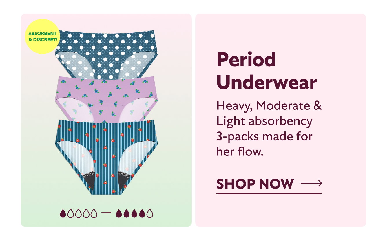 PERIOD UNDERWEAR. HEAVY, MODERATE, LIGHT ABSORBENCY 3-PACKS MADE FOR HER FLOW. ABSORBENT YET DISCREET. SHOP NOW