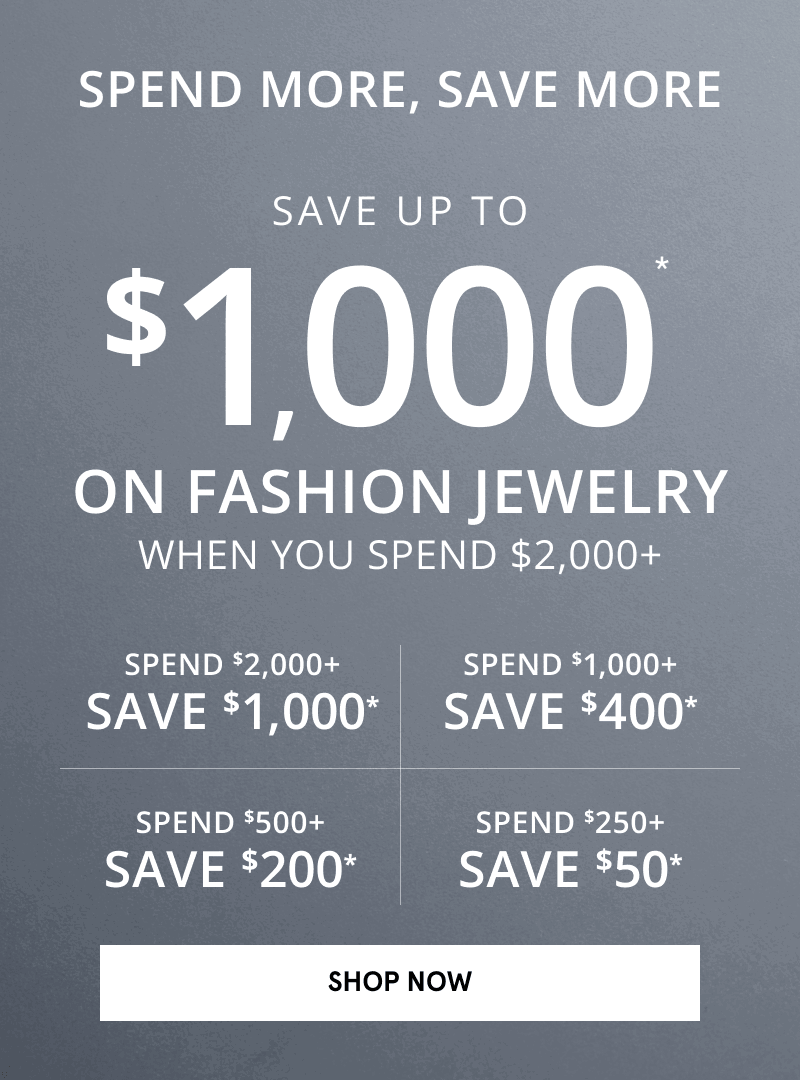 Spend more, save more on fashion jewelry. Save up to $1,000 on fashion jewelry when you spend $2,000 plus. Click shop now.