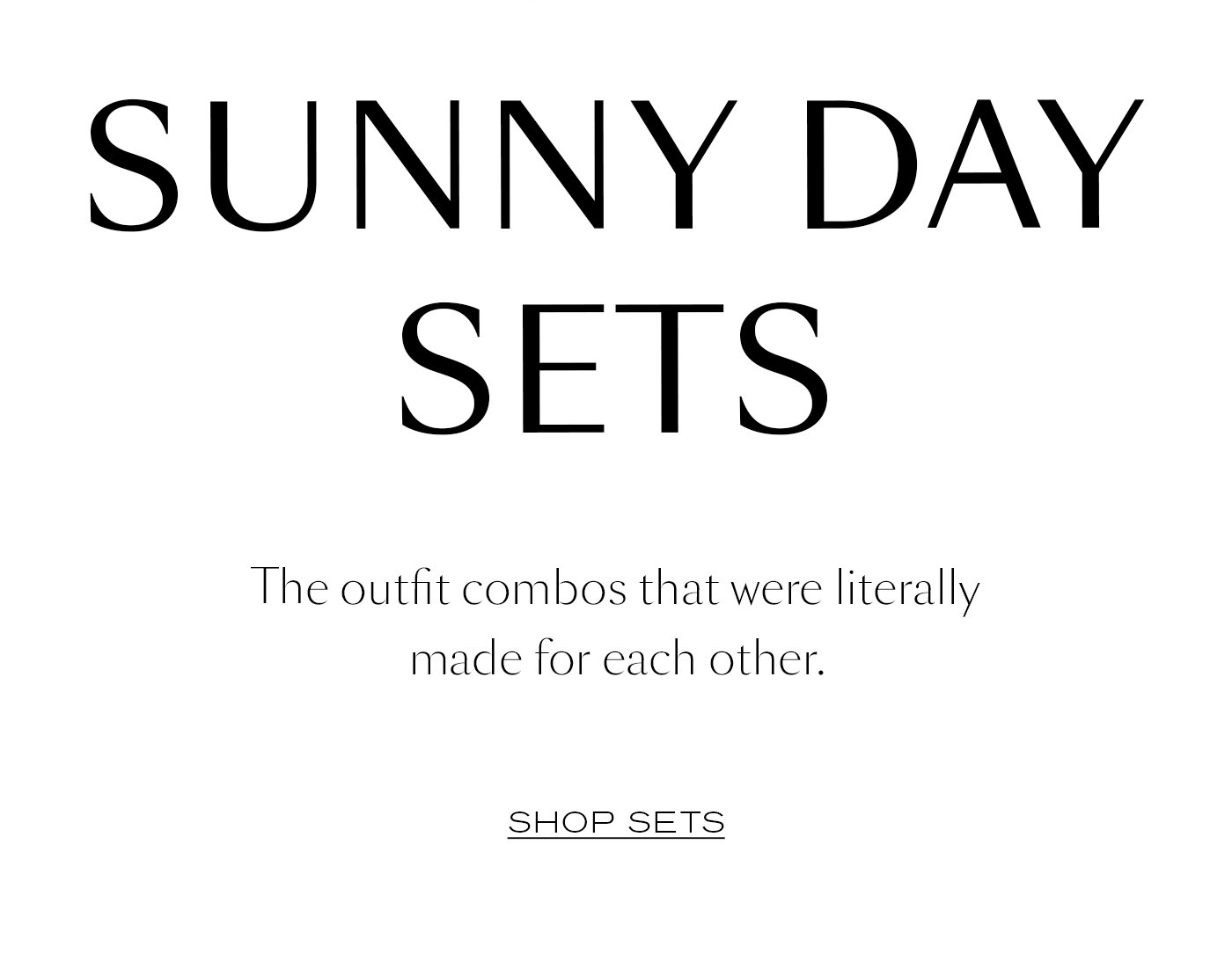 Sunny Day Sets The outfit combos that were literally made for each other. Shop Sets 