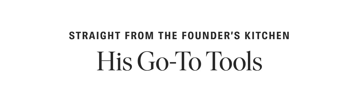 Straight From the Founder's Kitchen: His Go-To Tools