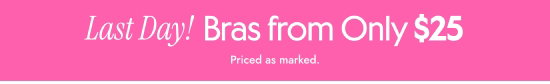 Last Day - Bras from Only 25 dollars. Priced as marked.