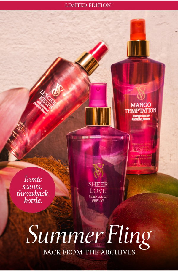 Limited Edition * Summer Fling  Back from the Archives  Iconic scents, throwback bottle.  Limited Time  $8 Mists & Lotions  when you buy five or more.    Orig. $19.95 each. Select items. Excludes PINK and clearance. Priced as marked. Limit 30 per order.  Shop Now 