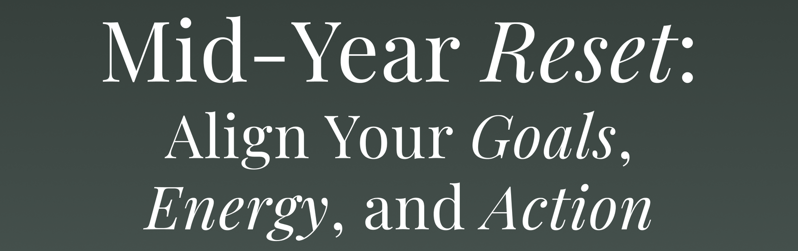 Mid-Year Reset: Align Your Goals, Energy, and Action