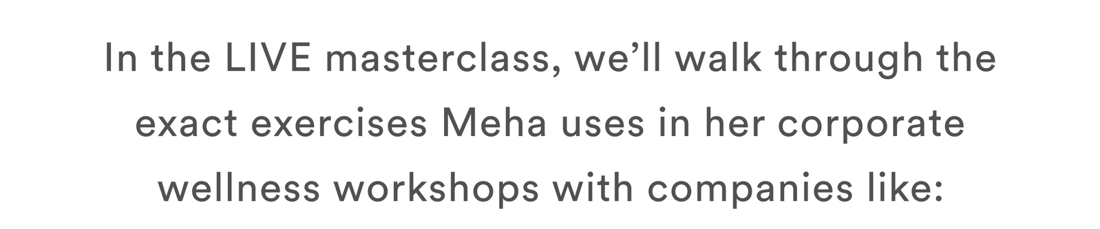 In the LIVE masterclass, we’ll walk through the exact exercises Meha uses in her corporate wellness workshops with companies like: