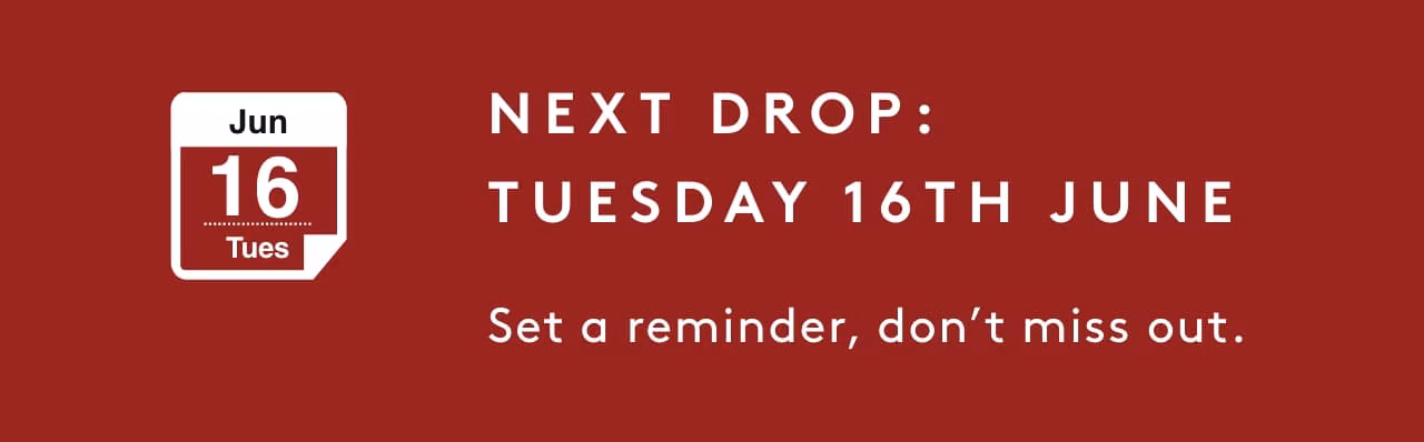 Next drop: Tuesday 16th June. Set a reminder, don't miss out.