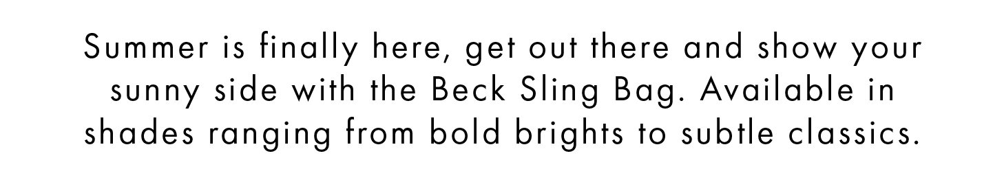 Summer is finally here, get out there and show your sunny side with the Beck Sling Bag. Available in shades ranging from bold brights to subtle classics.