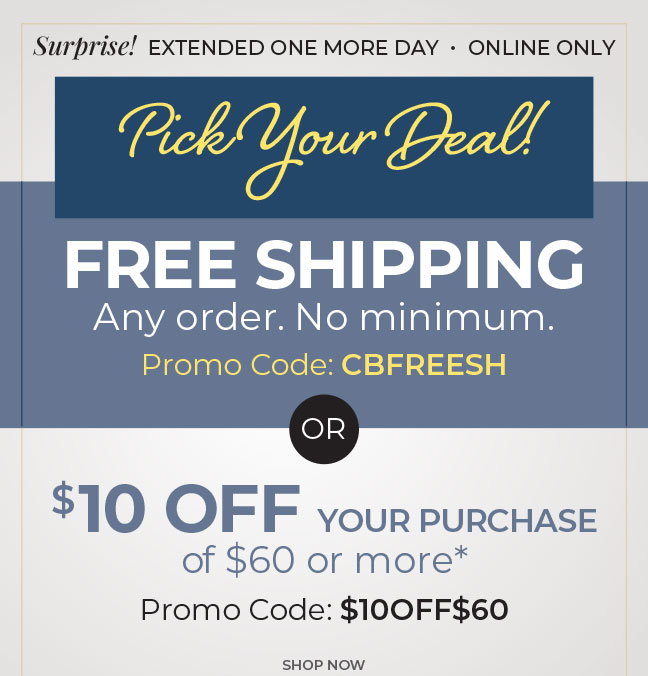 Surprise! Extended One More Day, Online Only. Pick Your Deal: Free Shipping. Any Order. No Minimum promo code: CBFREESH or $10 off your purchase of $60 or more code: $10OFF$60