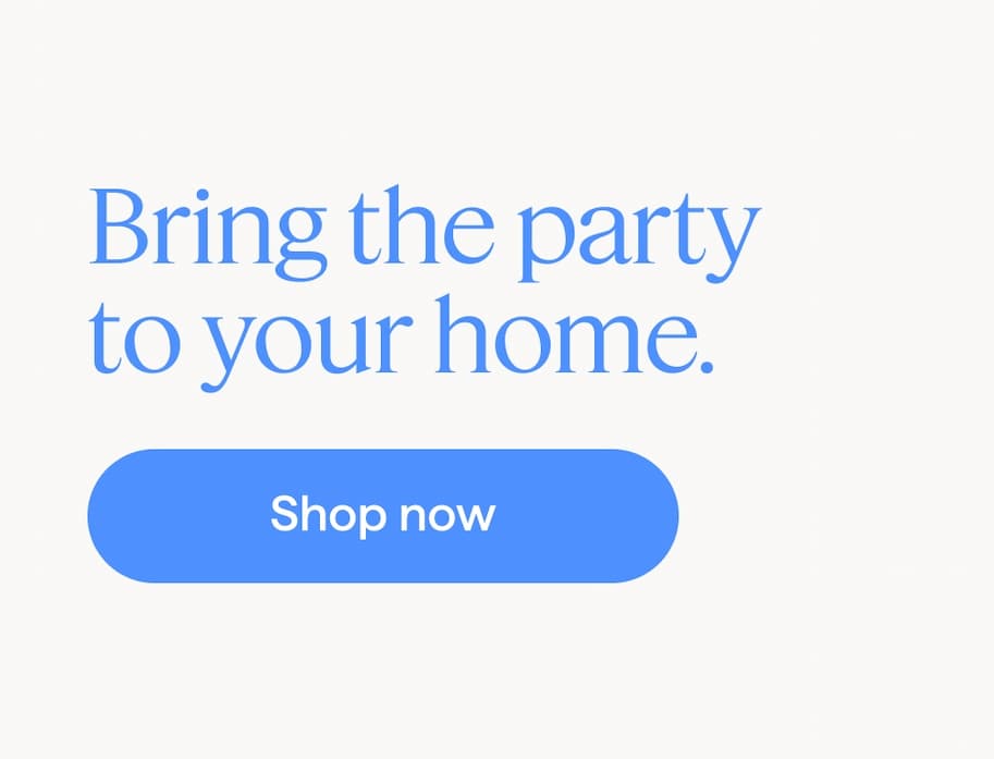Bring the party to your home. Shop now.
