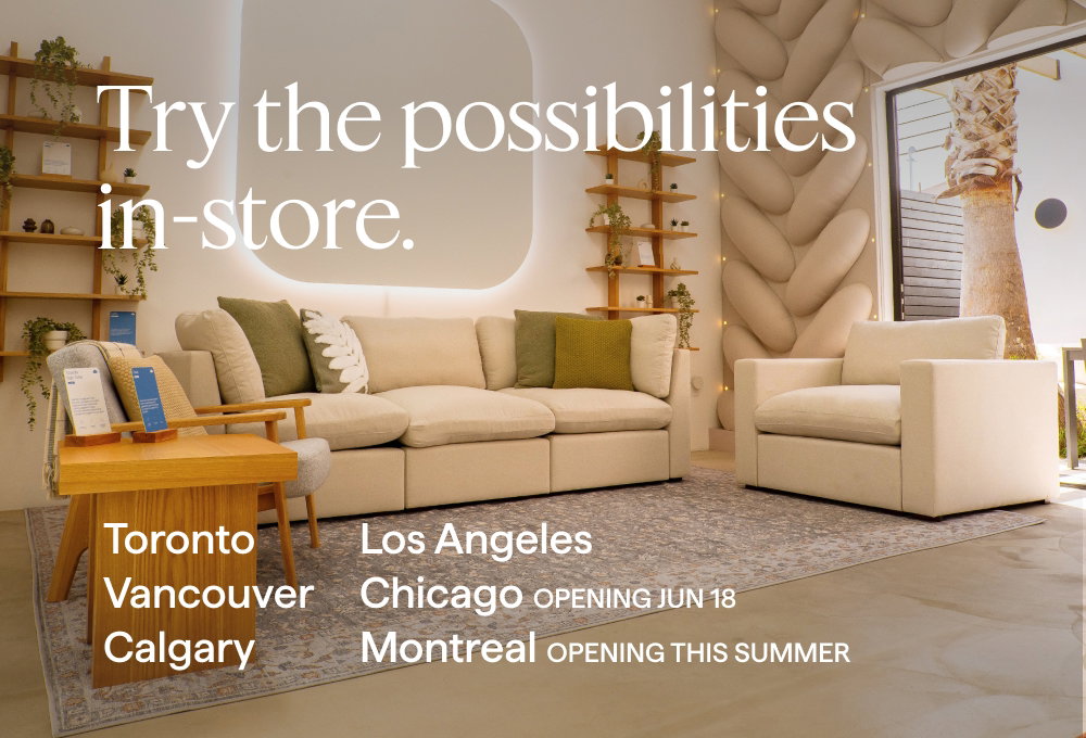 Try the possibilities in-store. Toronto | Vancouver | Calgary | Los Angeles | Chicago OPENING JUN 18 | Montreal OPENING THIS SUMMER.