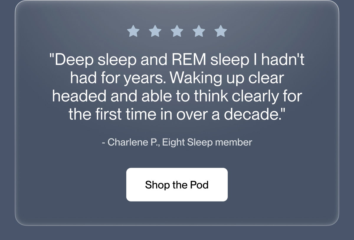"Deep sleep and REM sleep I hadn't had for years. Waking up clear headed and able to think clearly for the first time in over a decade."