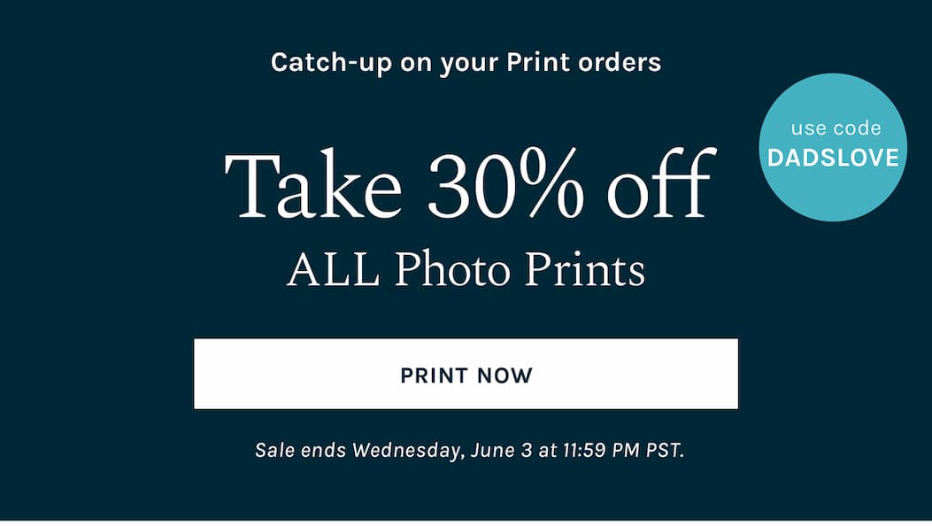 Catch-up on your Print orders Take 30% off all Photo Prints when you use code DADSLOVE at checkout. Sale ends Wednesday, June 3 at 11:59 PM PST.