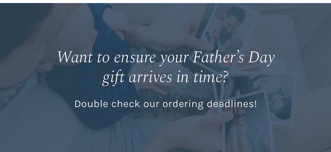 Want to ensure your Father’s Day orders arrive in time? Double check our ordering deadlines!