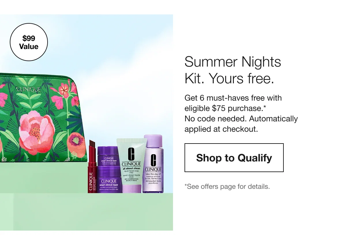 Summer Nights Kit. Yours free. | Get 6 must-haves free with eligible $75 purchase.* No code needed. Automatically applied at checkout. | Shop to Qualify | *See offers page for details.