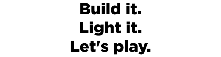 Build it. Light it. Let's play.