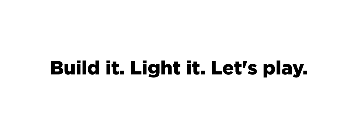 Build it. Light it. Let's play.