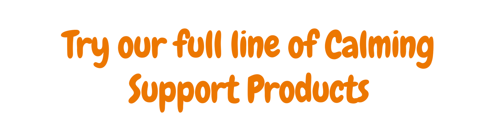 Try our full line of Calming Support Products