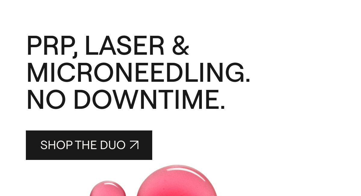 PRP, LASER & MICRONEEDLING. NO DOWNTIME.  [[SHOP THE DUO ↗]]
