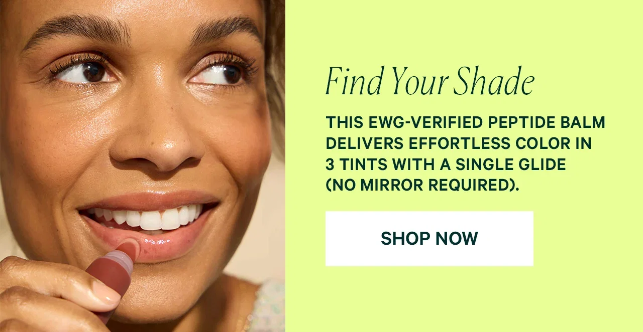 Find Your Shade  THIS EWG-VERIFIED PEPTIDE BALM DELIVERS EFFORTLESS COLOR IN 3 TINTS WITH A SINGLE GLIDE (NO MIRROR REQUIRED).  SHOP NOW