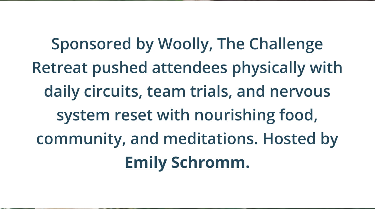 Sponsored by Woolly, The Challenge Retreat pushed attendees physically with daily circuits, team trials, and nervous system reset with nourishing food, community, and meditations. Hosted by Emily Schromm.