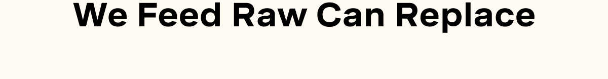 We Feed Raw Can Replace