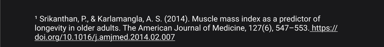 1 Srikanthan, P., & Karlamangla, A. S. (2014). Muscle mass index as a predictor of longevity in older adults. The American Journal of Medicine, 127(6), 547-553. https://doi.org/10.1016/j.amjmed.2014.02.007