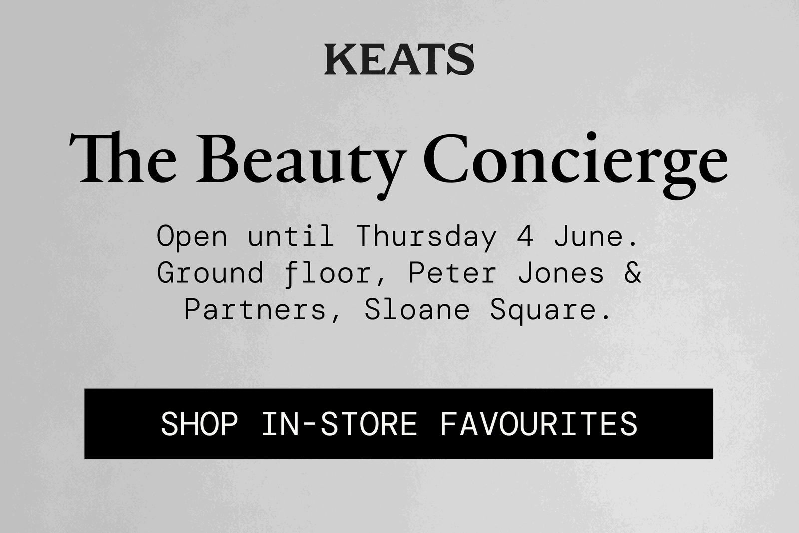 KEATS at The Beauty Concierge. Open until Thursday 4 June, ground floor, Peter Jones & Partners, Sloane Square. Shop in-store favourites.