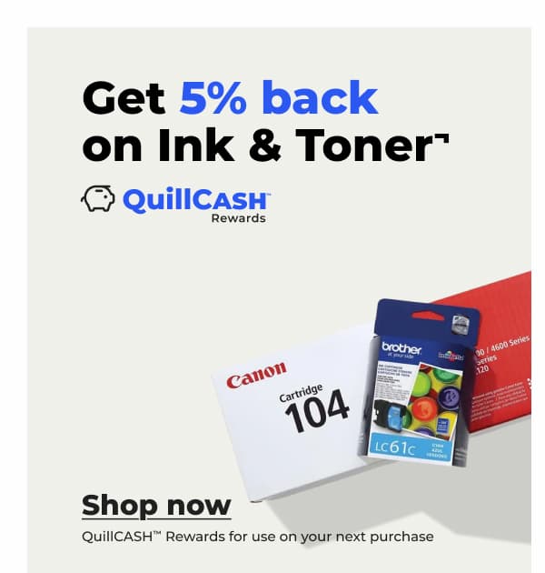 Get 5% back on Ink & Toner¬ (QuillCASH™ Rewards for use on your next purchase) - Shop now