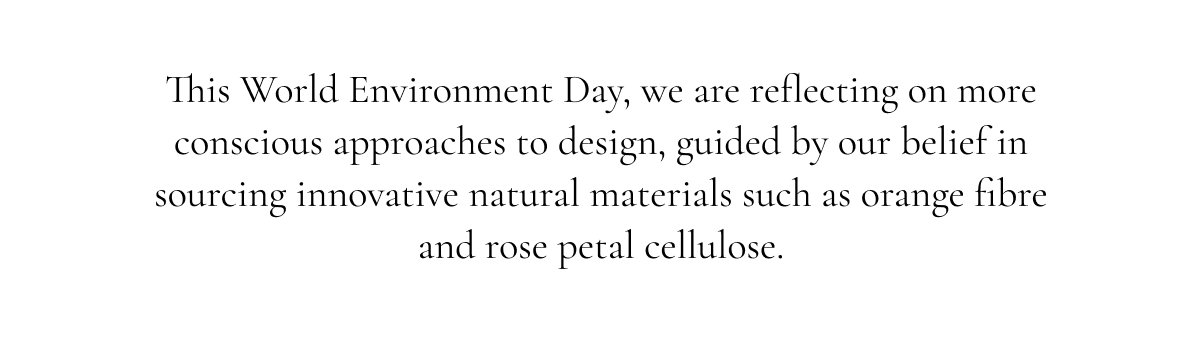 guided by our belief in sourcing innovative natural materials such as orange fibre and rose petal cellulose