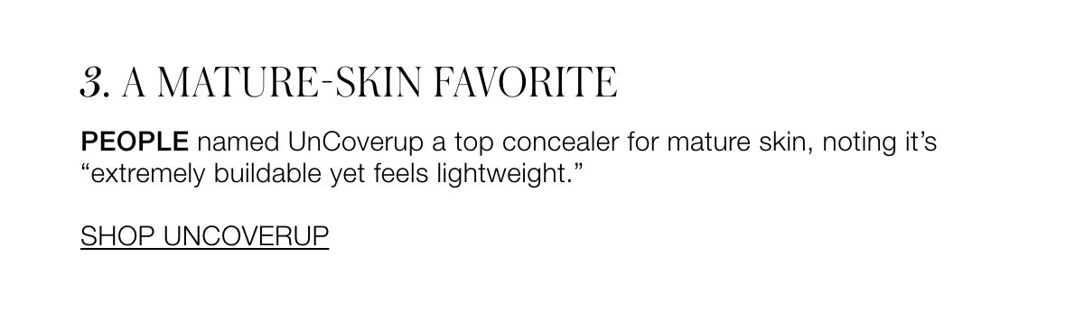 A MATURE-SKIN FAVORITE PEOPLE named UnCoverup a top concealer for mature skin, noting it’s “extremely buildable yet feels lightweight.” 