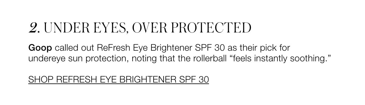 UNDER EYES, OVER PROTECTED Goop called out ReFresh Eye Brightener  SPF 30 as their pick for undereye sun protection, noting that the rollerball "feels instantly soothing".