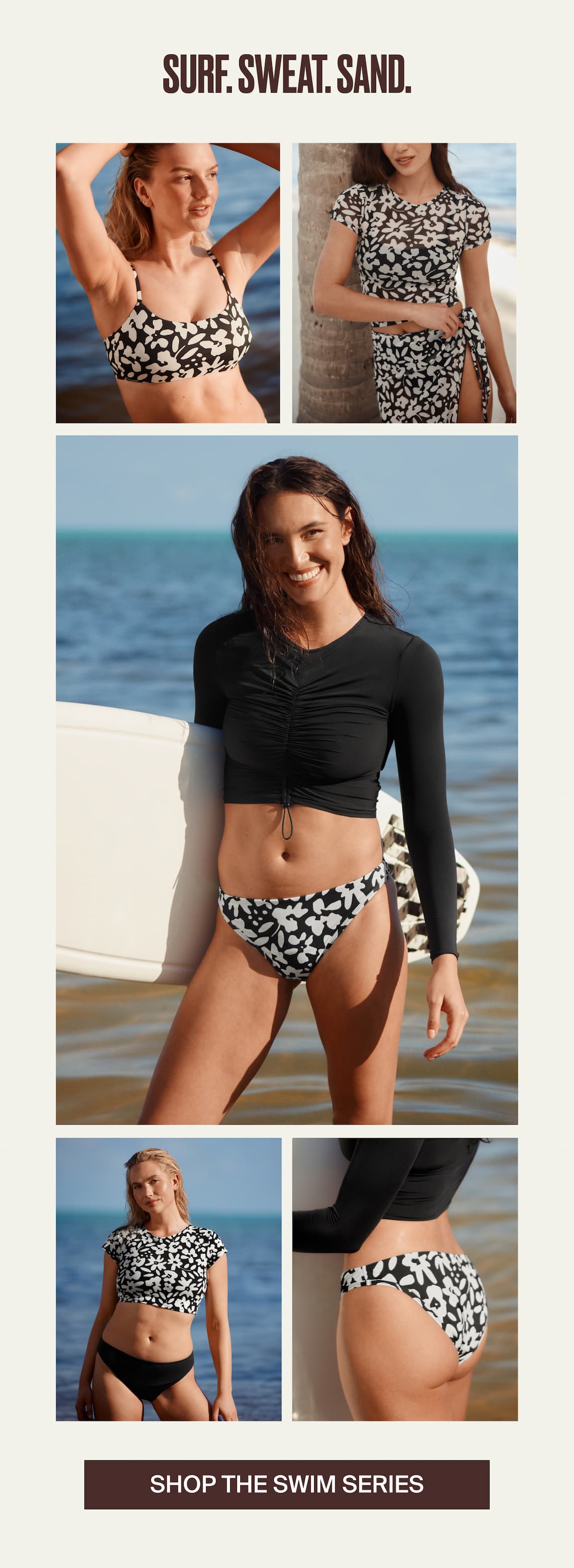 Surf. Sweat. Sand. Images closeup shots showing the availability of the collection. Shop the collection