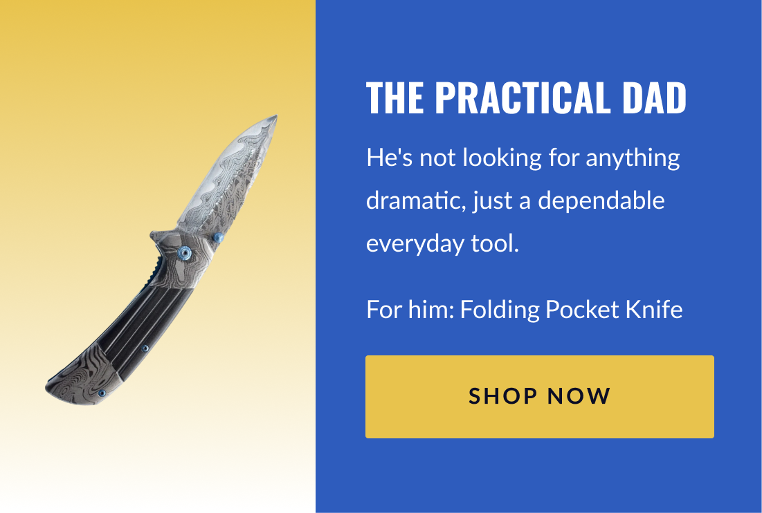 The Practical Dad He's not looking for anything dramatic, just a dependable everyday tool. For him: Folding Pocket Knife