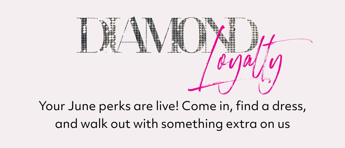 DIAMOND LOYALTY - Your June perks are live! Come in, find a dress, and walk out with something extra on us